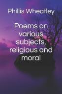 Poems on various subjects, religious and moral di Phillis Wheatley edito da INDEPENDENTLY PUBLISHED