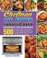 Chefman Air Fryer Toaster Oven Cookbook for Beginners di James Smith edito da James Smith