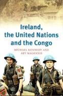 Ireland, the United Nations and the Congo: A Military and Diplomatic History, 1960-1 di Michael Kennedy, Art Magennis edito da FOUR COURTS PR