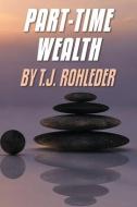 Part-Time Wealth di T. J. Rohleder edito da MORE INC