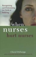 When Nurses Hurt Nurses: Recognizing and Overcoming the Cycle of Nurse Bullying di Cheryl Dellasega edito da SIGMA Theta Tau International, Center for Nur