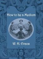 How to be a Medium di W. H. Evans edito da Commonwealth Book Company, Inc.