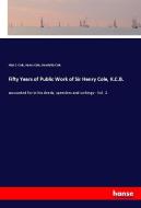 Fifty Years of Public Work of Sir Henry Cole, K.C.B. di Alan S. Cole, Henry Cole, Henrietta Cole edito da hansebooks