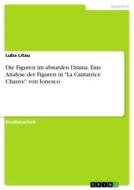 Die Figuren im absurden Drama. Eine Analyse der Figuren in "La Cantatrice Chauve" von Ionesco di Luba Litau edito da GRIN Verlag