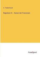 Napoleon III. - Kaiser der Franzosen di A. Tiedesfreund edito da Anatiposi Verlag