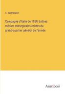 Campagne d'Italie de 1859; Lettres médico-chirurgicales écrites du grand-quartier général de l'armée di A. Bertherand edito da Anatiposi Verlag