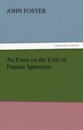 An Essay on the Evils of Popular Ignorance di John Foster edito da TREDITION CLASSICS