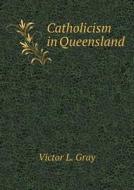 Catholicism In Queensland di Victor L Gray edito da Book On Demand Ltd.