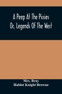 A Peep At The Pixies; Or, Legends Of The West di Bray Mrs. Bray, Knight Browne Hablot Knight Browne edito da Alpha Editions