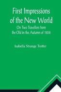 First Impressions of the New World On Two Travellers from the Old in the Autumn of 1858 di Isabella Strange Trotter edito da Alpha Editions