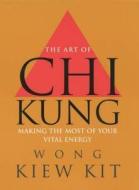 The Art Of Chi Kung di Wong Kiew Kit edito da Ebury Press