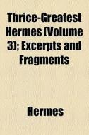 Thrice-greatest Hermes (volume 3); Excerpts And Fragments di Hermes edito da General Books Llc