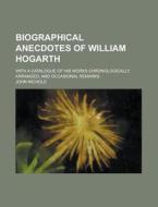 Biographical Anecdotes Of William Hogarth; With A Catalogue Of His Works Chronologically Arranged; And Occasional Remarks di John Nichols edito da General Books Llc