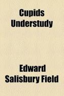 Cupids Understudy di Edward Salisbury Field edito da General Books Llc
