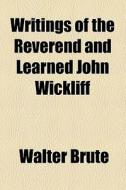 Writings Of The Reverend And Learned John Wickliff di Walter Brute edito da General Books Llc
