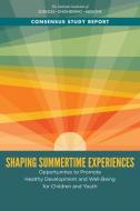 Shaping Summertime Experiences: Opportunities to Promote Healthy Development and Well-Being for Children and Youth di National Academies Of Sciences Engineeri, Division Of Behavioral And Social Scienc, Board On Children Youth And Families edito da NATL ACADEMY PR