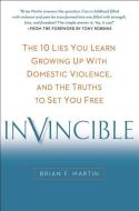 Invincible: The 10 Lies You Learn Growing Up with Domestic Violence, and the Truths to Set You Free di Brian F. Martin edito da PERIGEE BOOKS
