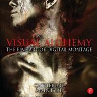 Visual Alchemy: The Fine Art of Digital Montage di Catherine McIntyre edito da Taylor & Francis Ltd