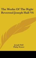 The Works Of The Right Reverend Joseph Hall V6 di Joseph Hall, Philip Wynter edito da Kessinger Publishing, Llc