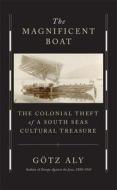 The Magnificent Boat: The Colonial Theft of a South Seas Cultural Treasure di Götz Aly edito da BELKNAP PR