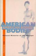 American Bodies: Cultural Histories of the Physique di Tim Armstrong, Et Al edito da NEW YORK UNIV PR