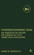 Understanding Dan: An Exegetical Study of a Biblical City, Tribe and Ancestor di Mark Bartusch edito da CONTINNUUM 3PL