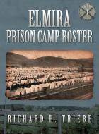 ELMIRA PRISON CAMP ROSTER VOLUME I di RICHARD TRIEBE edito da LIGHTNING SOURCE UK LTD