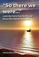 "So There We Were...": Leadership Stories from the Men and Women Who Make the Navy Work di Patricia Reily edito da ISCE PUB