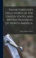 Frank Forester's Field Sports of the United States, and British Provinces, of North America.; v.1 di Henry William Herbert edito da LIGHTNING SOURCE INC