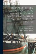 The Journal of Jeffery Amherst, Recording the Military Career of General Amherst in America From 1758 to 1763 di Jeffery Amherst Amherst, John Clarence Webster edito da LEGARE STREET PR