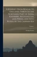A Journey From Bengal to England, Through the Northern Part of India, Kashmire, Afghanistan, and Persia, and Into Russia, by the Caspian-Sea; Volume 1 di George Forster edito da LEGARE STREET PR