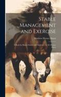 Stable Management and Exercise: A Book for Horse-Owners and Students / by M. Horace Hayes di Matthew Horace Hayes edito da LEGARE STREET PR