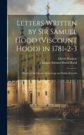 Letters Written by Sir Samuel Hood (Viscount Hood) in 1781-2-3: Illustrated by Extracts From Logs and Public Records di David Hannay, Viscount Samuel Hood Hood edito da LEGARE STREET PR