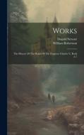 Works: The History Of The Reign Of The Emperor Charles V, Book 2-7 di William Robertson, Dugald Stewart edito da LEGARE STREET PR