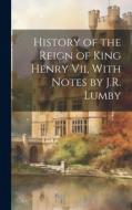 History of the Reign of King Henry Vii, With Notes by J.R. Lumby di Anonymous edito da LEGARE STREET PR