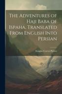 The Adventures of Haji Baba of Ispaha, Translated From English Into Persian di Douglas Craven Phillott edito da LEGARE STREET PR