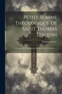 Petite Somme Théologique De Saint Thomas D'aquin: À L'usage Des Ecclésiastiques Et Des Gens Du Monde...... di Thomas D'Aquin edito da LEGARE STREET PR