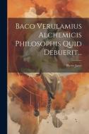 Baco Verulamius Alchemicis Philosophis Quid Debuerit... di Pierre Janet edito da LEGARE STREET PR