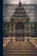 The Greater New York Charter As Enacted in 1897 and Revised in 1901: As Further Amended by Subsequent Acts, Down to and Including the Year 1906. With di New York, Mark Ash, William Ash edito da LEGARE STREET PR