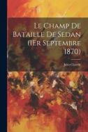 Le Champ De Bataille De Sedan (1Er Septembre 1870) di Jules Claretie edito da LEGARE STREET PR