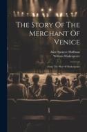 The Story Of The Merchant Of Venice: From The Play Of Shakespeare di Alice Spencer Hoffman, William Shakespeare edito da LEGARE STREET PR