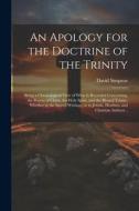 An Apology for the Doctrine of the Trinity: Being a Chronological View of What is Recorded Concerning, the Person of Christ, the Holy Spirit, and the di David Simpson edito da LEGARE STREET PR