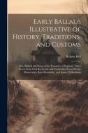 Early Ballads Illustrative of History, Traditions, and Customs: Also, Ballads and Songs of the Peasantry of England, Taken Down From Oral Recitation a di Robert Bell edito da Creative Media Partners, LLC