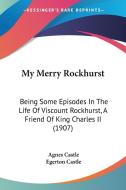 My Merry Rockhurst: Being Some Episodes in the Life of Viscount Rockhurst, a Friend of King Charles II (1907) di Agnes Egerton Castle, Egerton Castle edito da Kessinger Publishing