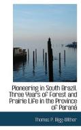 Pioneering In South Brazil. Three Years Of Forest And Prairie Life In The Province Of Paran di Thomas P Bigg-Wither edito da Bibliolife