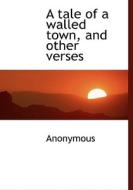 A Tale Of A Walled Town, And Other Verses di Anonymous edito da Bibliolife