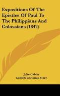 Expositions of the Epistles of Paul to the Philippians and Colossians (1842) di John Calvin, Gottlob Christian Storr edito da Kessinger Publishing