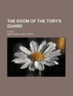 The Doom of the Tory's Guard; A Tale di Newton Mallory Curtis edito da Rarebooksclub.com