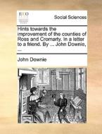 Hints Towards The Improvement Of The Counties Of Ross And Cromarty. In A Letter To A Friend. By ... John Downie, di John Downie edito da Gale Ecco, Print Editions