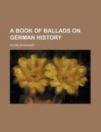 A Book Of Ballads On German History di Wilhelm Wagner edito da Rarebooksclub.com